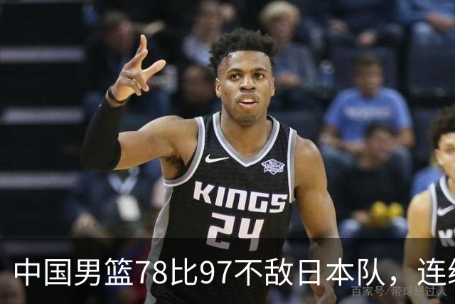 中国男篮78比97不敌日本队，连续两届无缘亚运会决赛