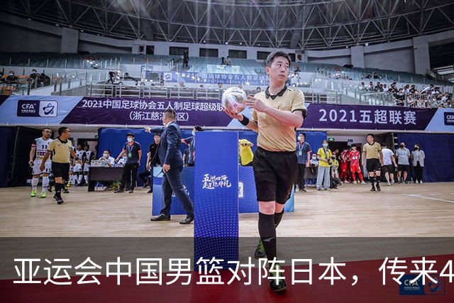 亚运会中国男篮对阵日本，传来4好消息和2坏消息，男篮赢球有戏